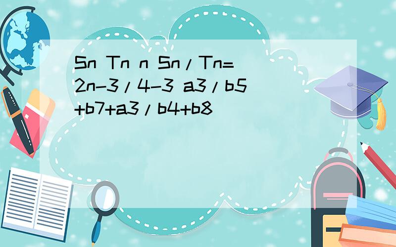 Sn Tn n Sn/Tn=2n-3/4-3 a3/b5+b7+a3/b4+b8