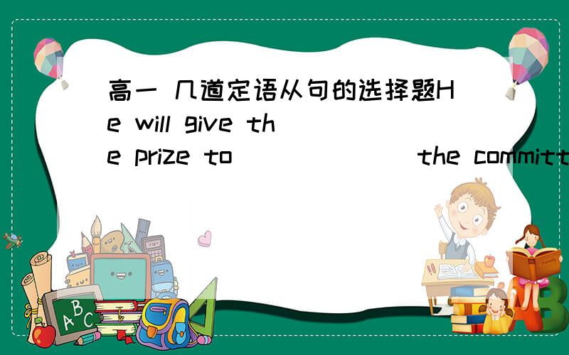 高一 几道定语从句的选择题He will give the prize to ______ the committee recommend.答案：whom为什么不能填that?I will ask ______ I want to the party.答案:  whom为什么不能填that?It is the time ______ Chinese people shold rem