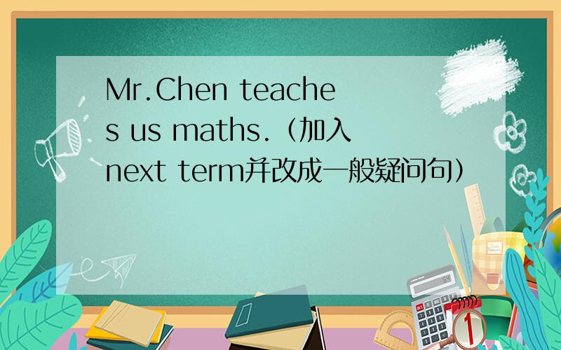 Mr.Chen teaches us maths.（加入next term并改成一般疑问句）