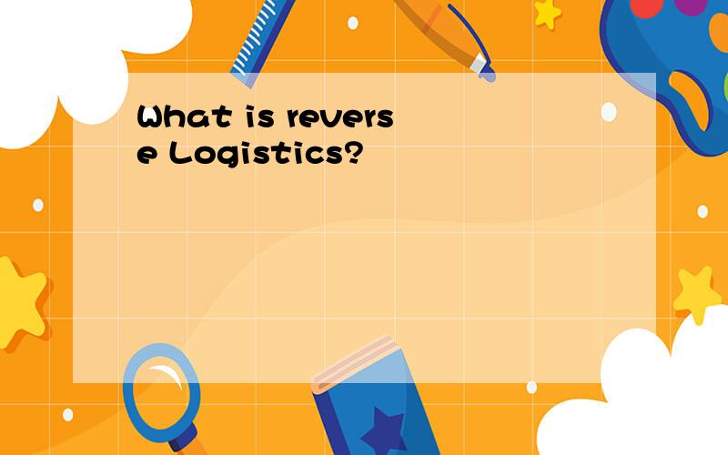 What is reverse Logistics?