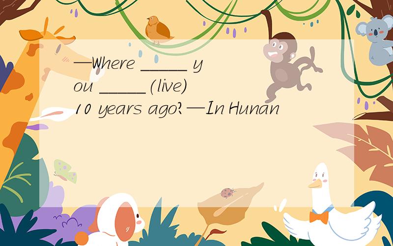 —Where _____ you _____(live)10 years ago?—In Hunan
