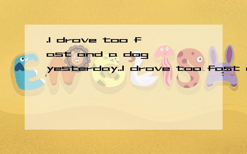.I drove too fast and a dog yesterday..I drove too fast and a dog yesterday.A.hurts B.had hurt C.hurt D.have hurt