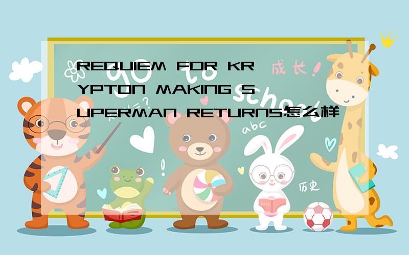 REQUIEM FOR KRYPTON MAKING SUPERMAN RETURNS怎么样