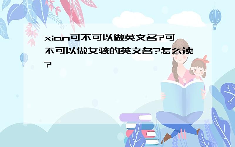 xian可不可以做英文名?可不可以做女骇的英文名?怎么读?