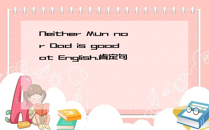 Neither Mun nor Dad is good at English.肯定句