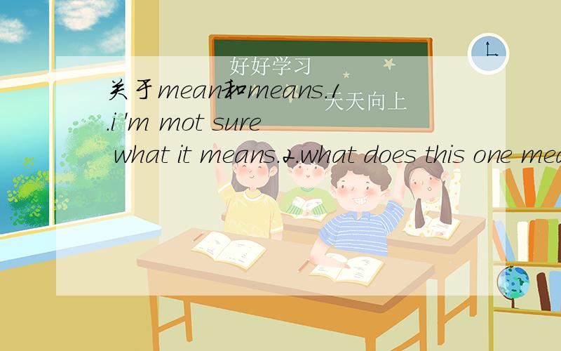 关于mean和means.1.i 'm mot sure what it means.2.what does this one mean.两句中 mean 和means 是一个意思么都是动词么?1句中的means 是mean的单三形式么?