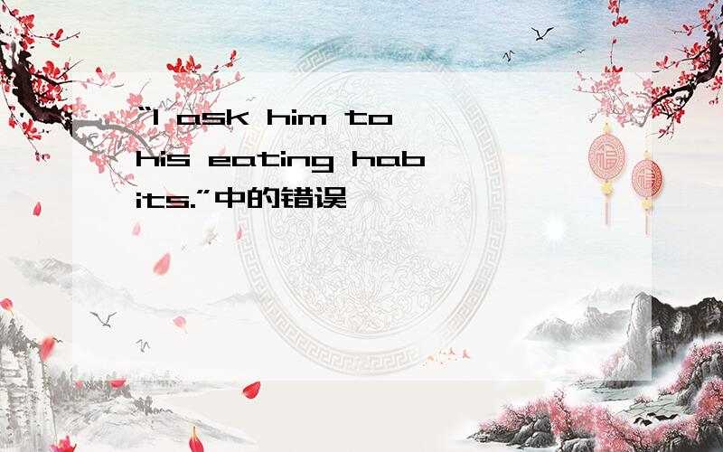 “I ask him to his eating habits.”中的错误