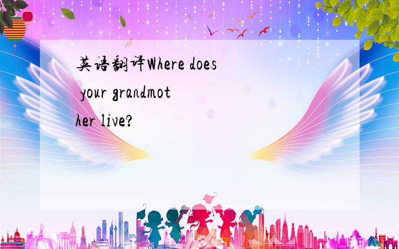 英语翻译Where does your grandmother live?