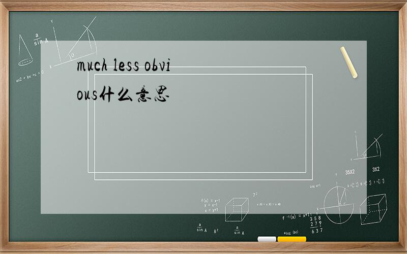 much less obvious什么意思