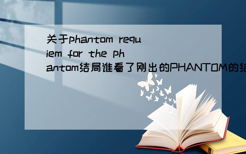 关于phantom requiem for the phantom结局谁看了刚出的PHANTOM的结局,我好多地方都看不懂.哪位大虾帮帮我啊·第一,为什么在EIN杀了赛斯时对赛斯的尸体说等等她,让她和02相处一下?第二,为什么在02倒