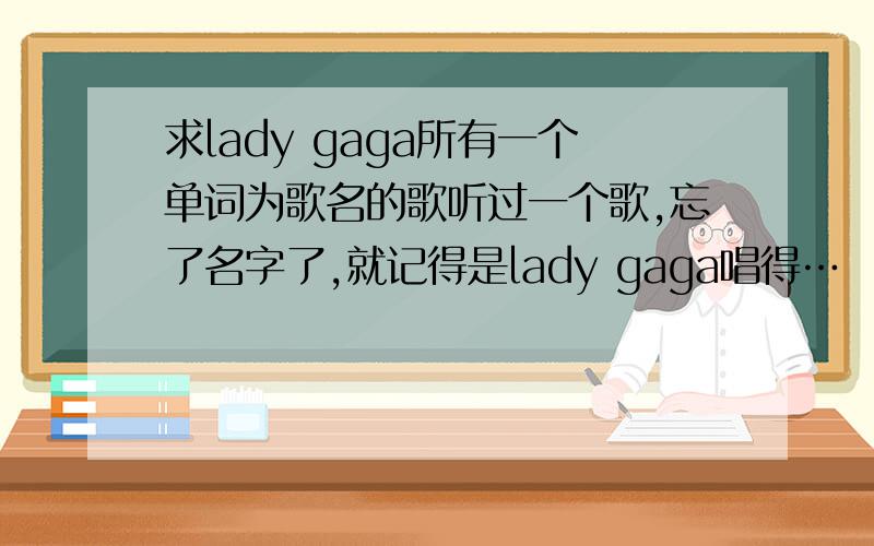 求lady gaga所有一个单词为歌名的歌听过一个歌,忘了名字了,就记得是lady gaga唱得…