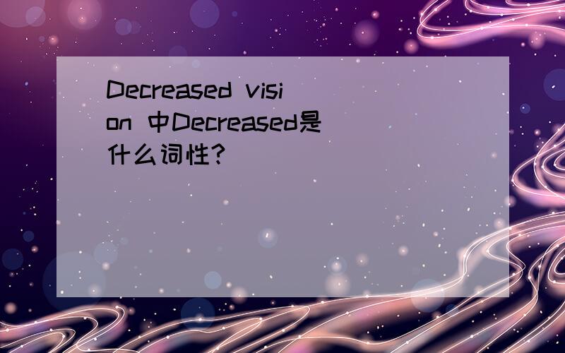 Decreased vision 中Decreased是什么词性?