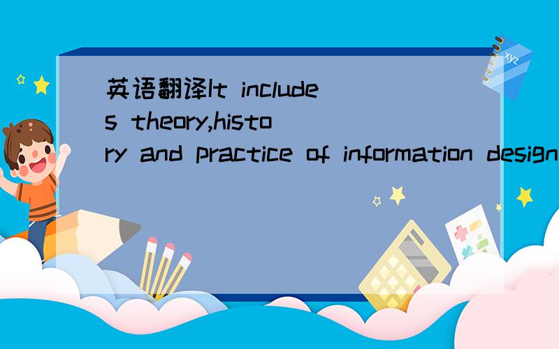 英语翻译It includes theory,history and practice of information design