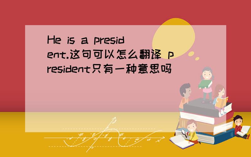 He is a president.这句可以怎么翻译 president只有一种意思吗