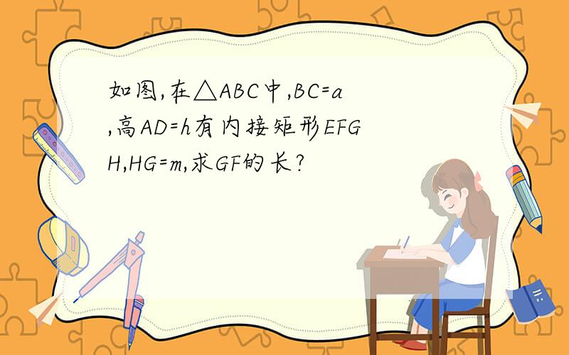 如图,在△ABC中,BC=a,高AD=h有内接矩形EFGH,HG=m,求GF的长?