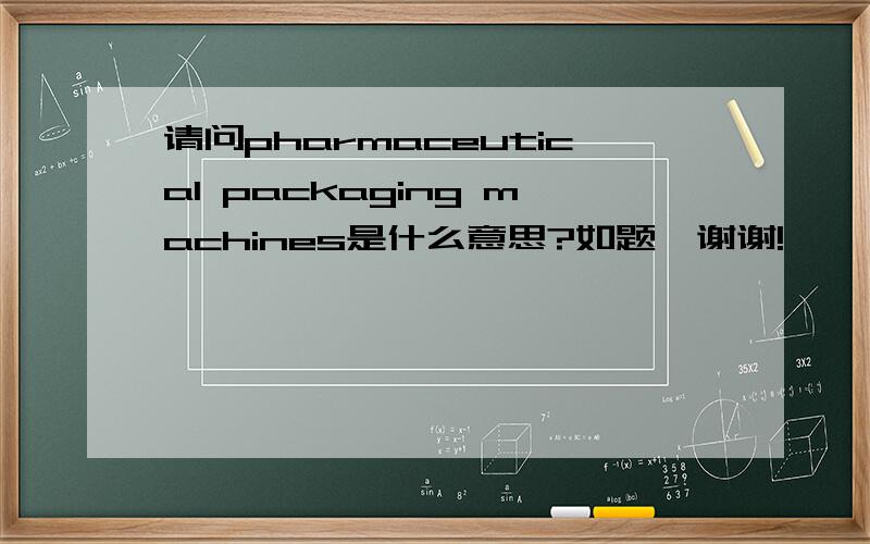 请问pharmaceutical packaging machines是什么意思?如题,谢谢!