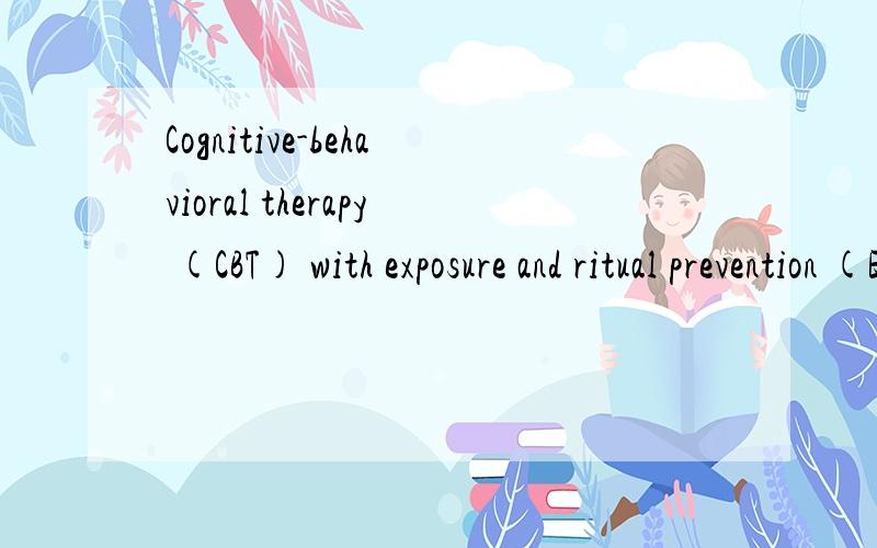 Cognitive-behavioral therapy (CBT) with exposure and ritual prevention (ERP) is widely accepted as Cognitive-behavioral therapy (CBT) with exposure and ritual prevention (ERP) is widely accepted as the most effective psychological treatment for obses