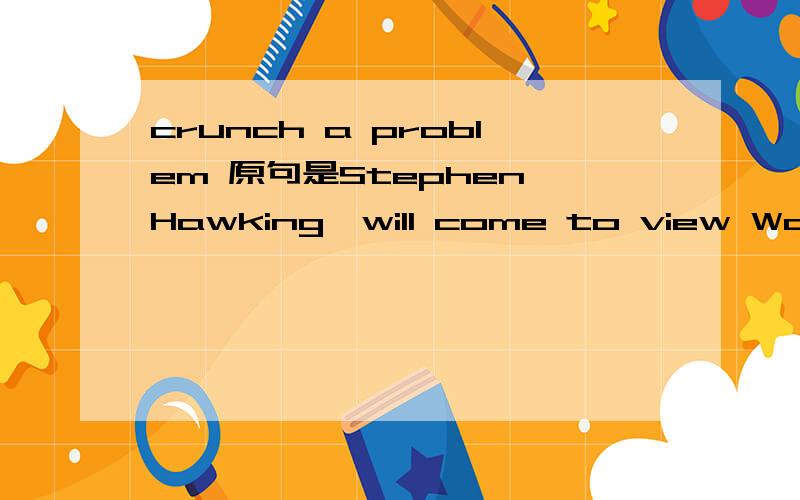 crunch a problem 原句是Stephen Hawking,will come to view Waterloo as a congenial place to visit when they need to crunch a problem for a few months.