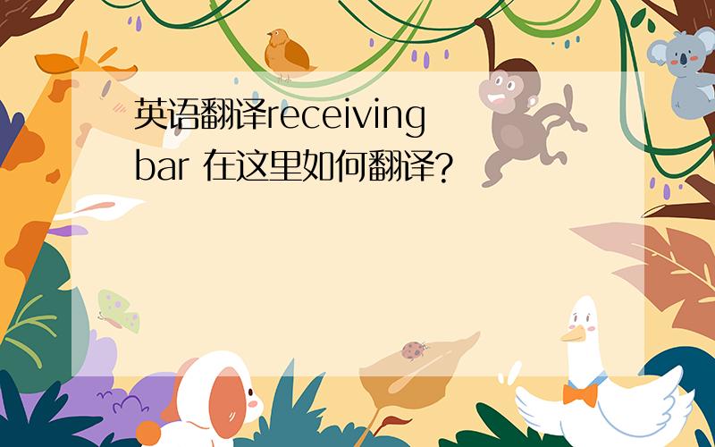 英语翻译receiving bar 在这里如何翻译?