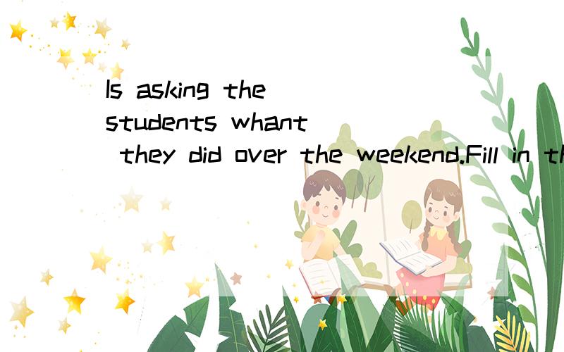 Is asking the students whant they did over the weekend.Fill in the blanks with the words above.