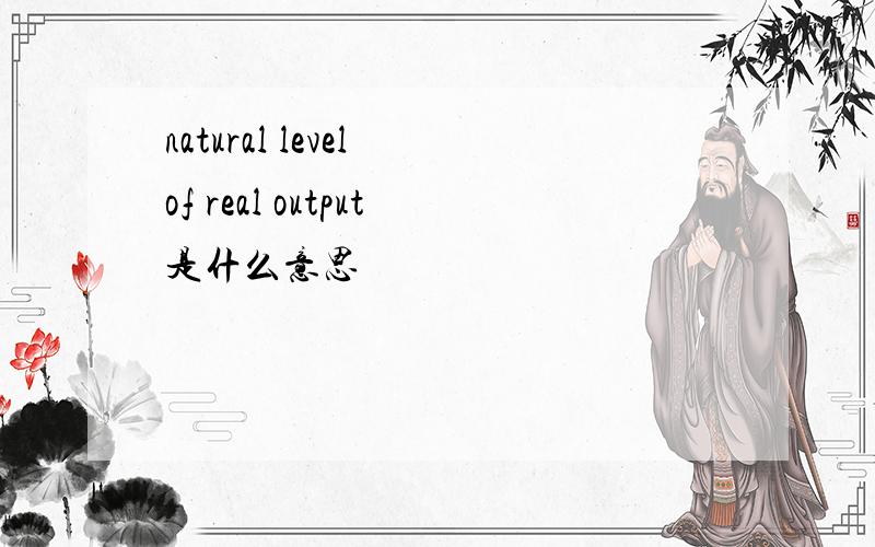 natural level of real output是什么意思