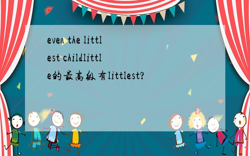 even the littlest childlittle的最高级有littlest?
