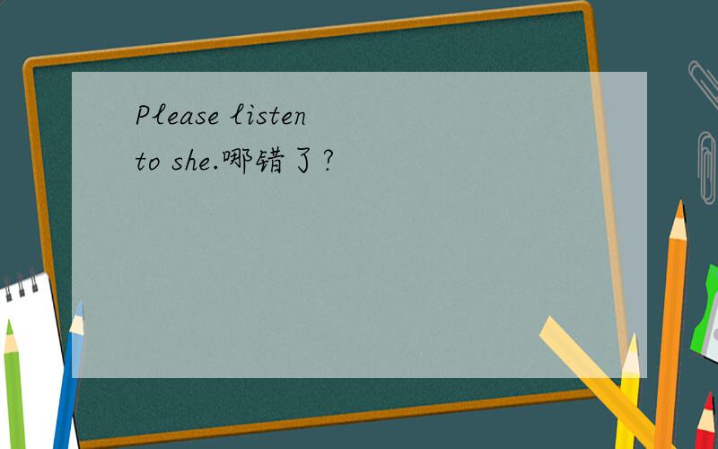 Please listen to she.哪错了?