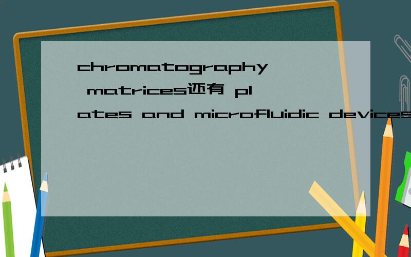 chromatography matrices还有 plates and microfluidic devices 在生物或医学领域的意思