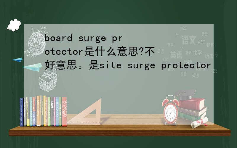 board surge protector是什么意思?不好意思。是site surge protector