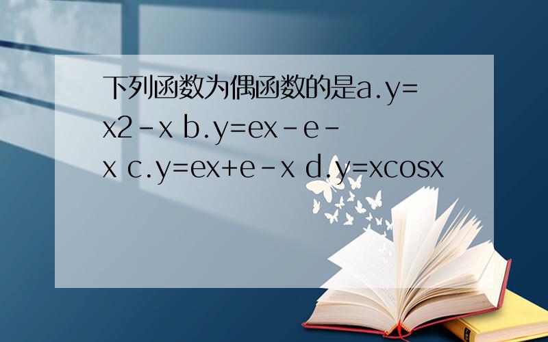 下列函数为偶函数的是a.y=x2-x b.y=ex-e-x c.y=ex+e-x d.y=xcosx