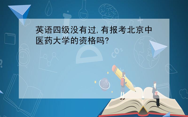 英语四级没有过,有报考北京中医药大学的资格吗?