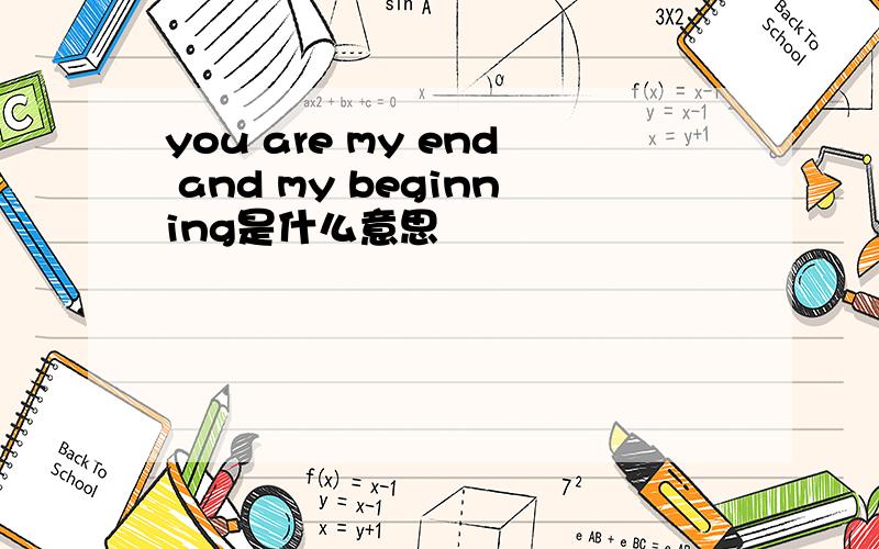 you are my end and my beginning是什么意思