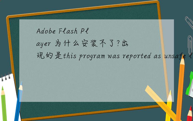 Adobe Flash Player 为什么安装不了?出现的是this program was reported as unsafe learn moreABORT: certicate auenthenticathion failed,please re-install to correct to problem怎么解决这个问题?