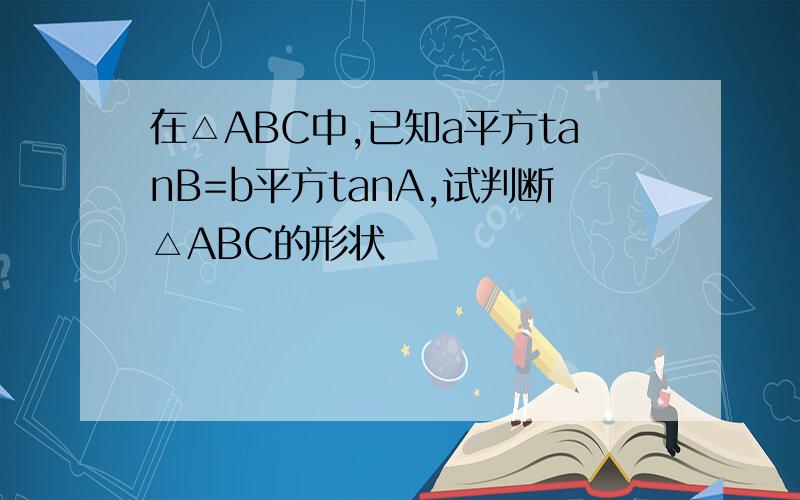 在△ABC中,已知a平方tanB=b平方tanA,试判断△ABC的形状