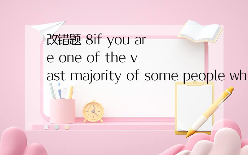 改错题 8if you are one of the vast majority of some people who……这里some people 为什么要去掉some