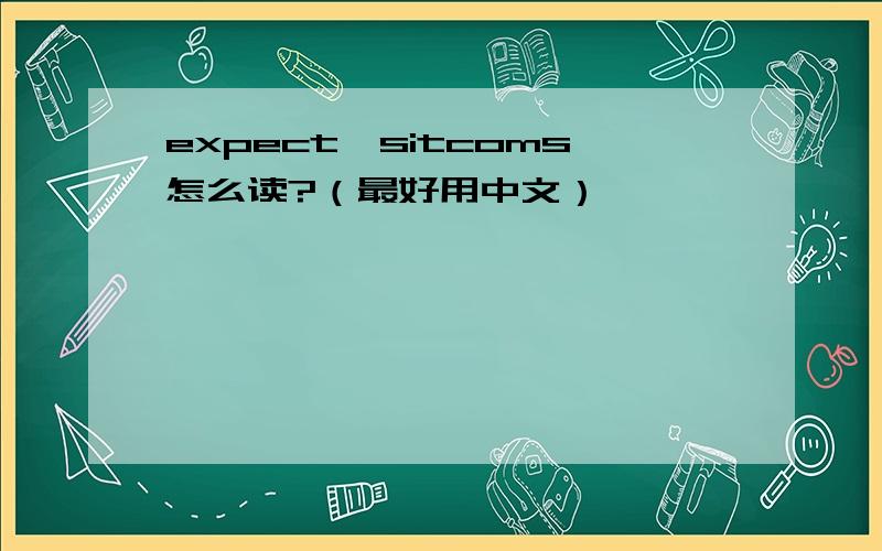 expect,sitcoms怎么读?（最好用中文）