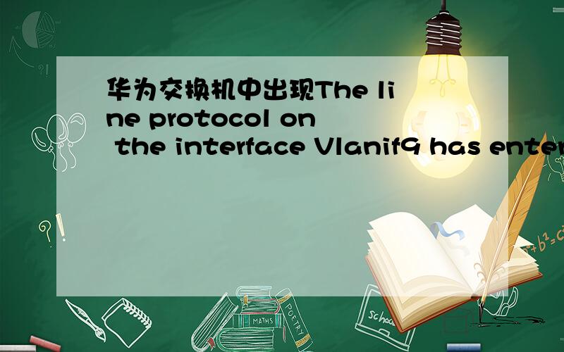 华为交换机中出现The line protocol on the interface Vlanif9 has entered the DOWN state的原因是?