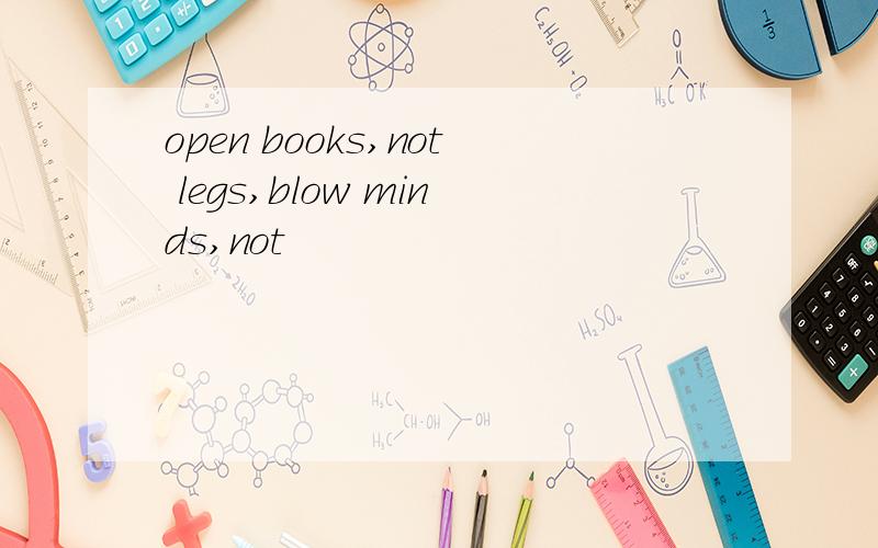 open books,not legs,blow minds,not