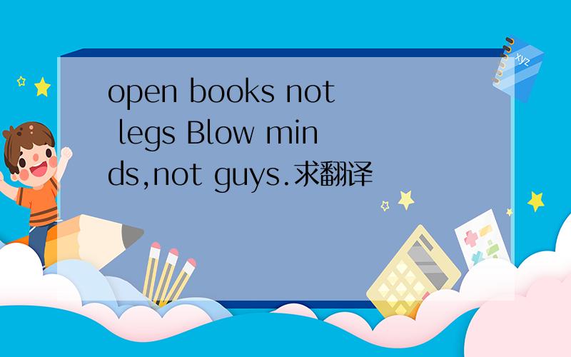 open books not legs Blow minds,not guys.求翻译