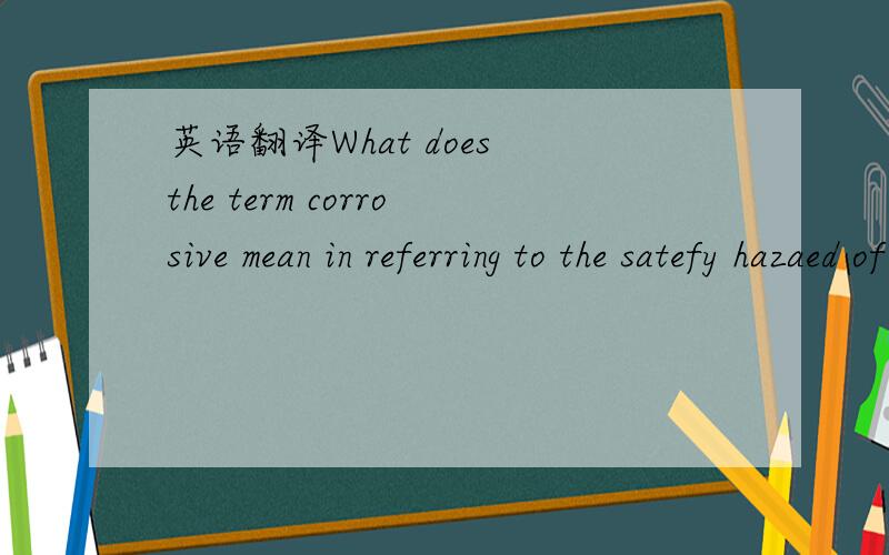英语翻译What does the term corrosive mean in referring to the satefy hazaed of hydrochloric acid?