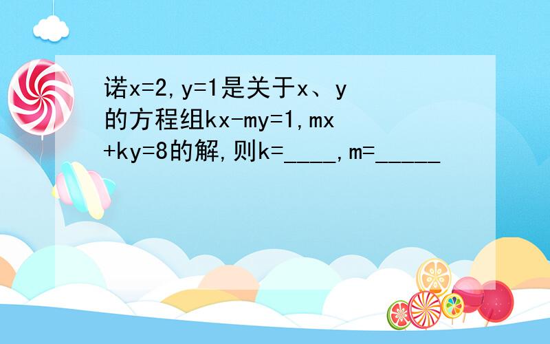 诺x=2,y=1是关于x、y的方程组kx-my=1,mx+ky=8的解,则k=____,m=_____