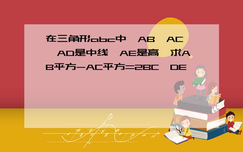 在三角形abc中,AB>AC,AD是中线,AE是高,求AB平方-AC平方=2BC*DE