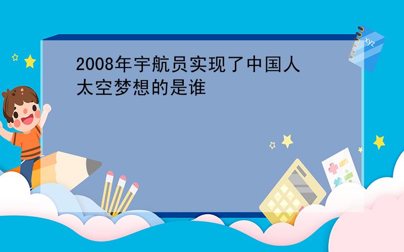 2008年宇航员实现了中国人太空梦想的是谁