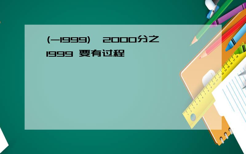 (-1999)×2000分之1999 要有过程
