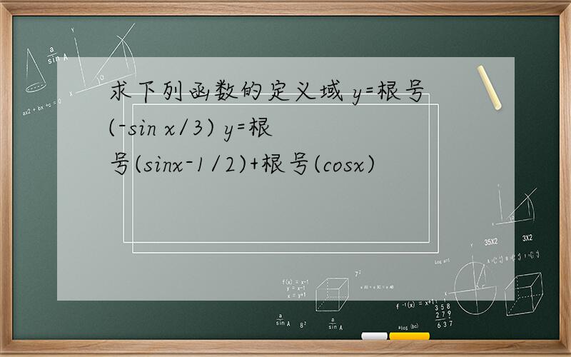求下列函数的定义域 y=根号(-sin x/3) y=根号(sinx-1/2)+根号(cosx)