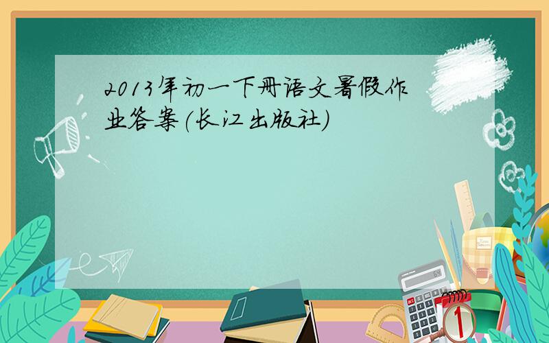 2013年初一下册语文暑假作业答案(长江出版社)