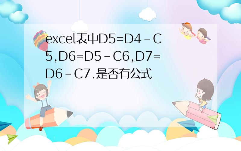 excel表中D5=D4-C5,D6=D5-C6,D7=D6-C7.是否有公式
