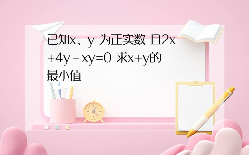 已知x、y 为正实数 且2x+4y-xy=0 求x+y的最小值
