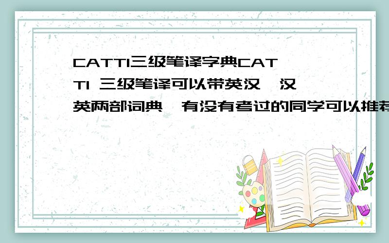 CATTI三级笔译字典CATTI 三级笔译可以带英汉,汉英两部词典,有没有考过的同学可以推荐哪些词典比较好啊?