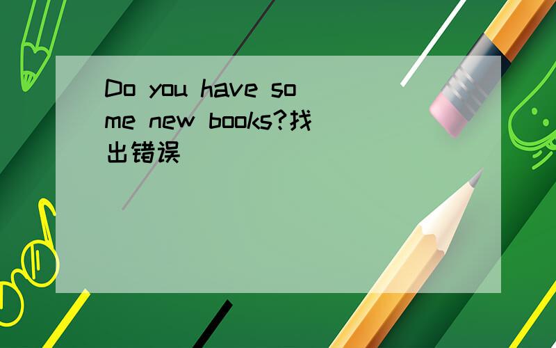 Do you have some new books?找出错误